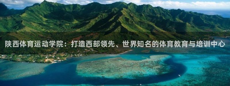 一竞技官网下载平台APP：陕西体育运动学院：打造西部