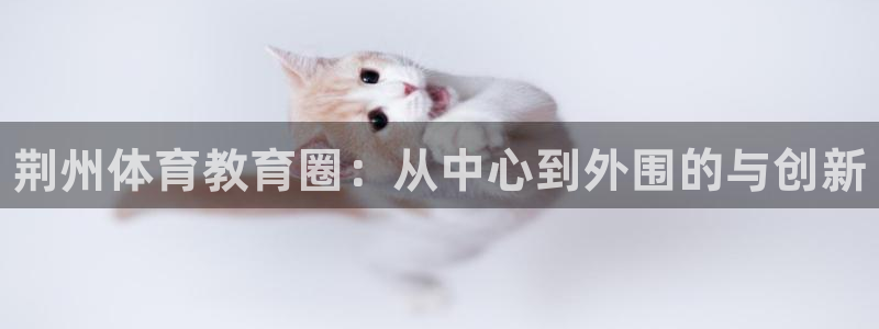 一竞技官方平台体育：荆州体育教育圈：从中心到外围的与创新