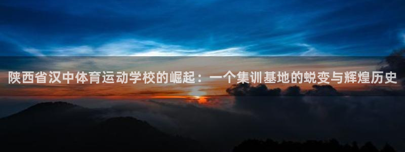 一竞技官网下载招商电话：陕西省汉中体育运动学校的崛起