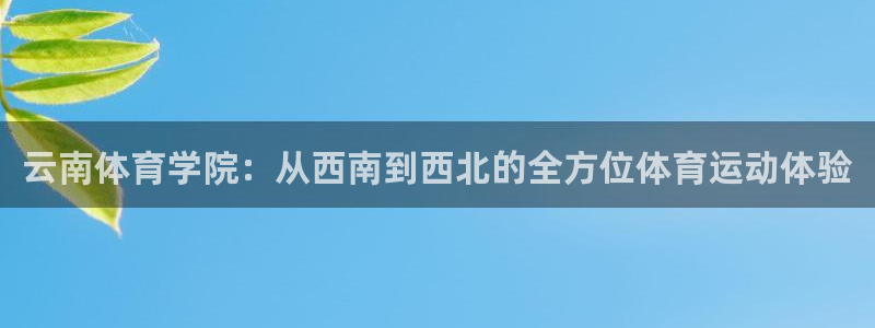 一竞技官网下载招商电话：云南体育学院：从西南到西北的
