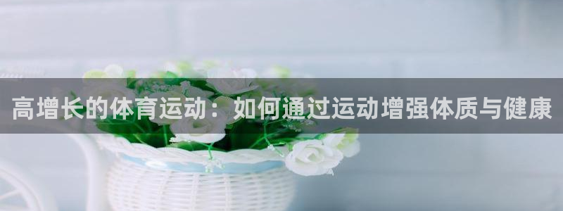 一竞技官方正版app代理：高增长的体育运动：如何通过