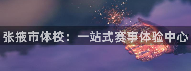 一竞技官方平台体育：张掖市体校：一站式赛事体验中心