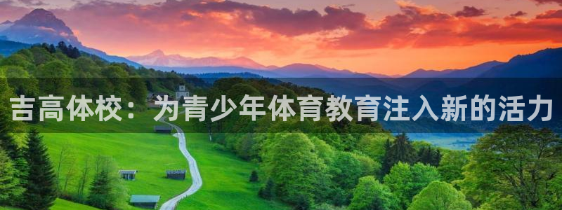 一竞技官网下载招商电话号码查询：吉高体校：为青少年体育教育注