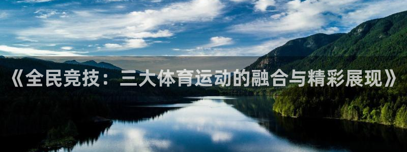 一竞技官方正版app集团简介：《全民竞技：三大体育运动的融合