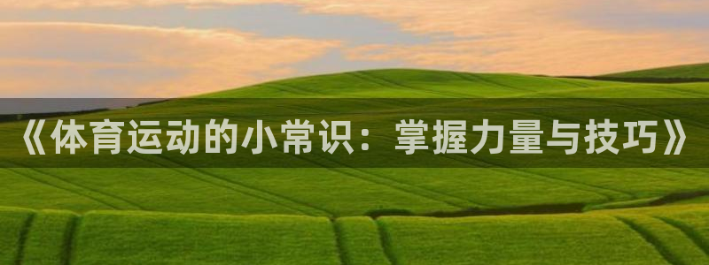 一竞技官方正版app新能源：《体育运动的小常识：掌握力量与技