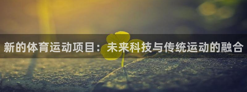 一竞技app下载官方版：新的体育运动项目：未来科技与传统运动
