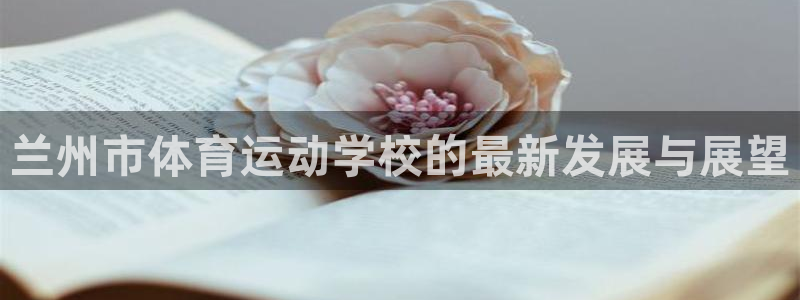  一竞技平台是正规软件吗：兰州市体育运动学校的最新发展与展望