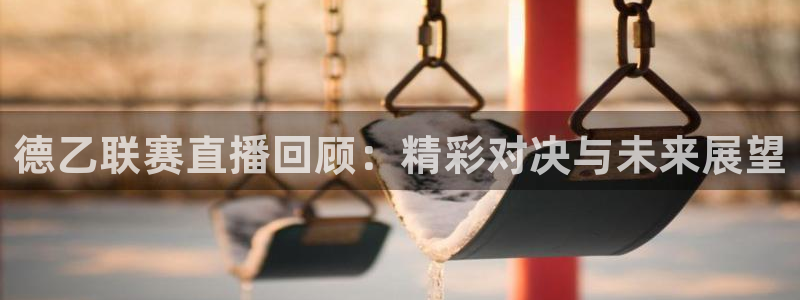 雨燕直播178足球比赛：德乙联赛直播回顾：精彩对决与未来展望