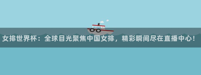 雨燕360足球直播：女排世界杯：全球目光聚焦中国女排，精彩瞬间尽在直播中心！