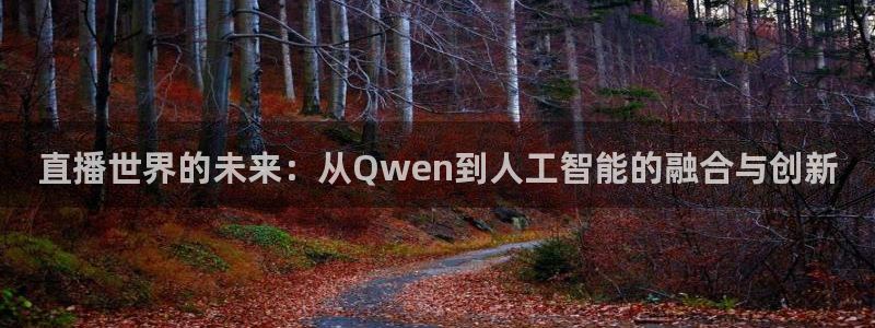 雨燕篮球直播nba在线直播：直播世界的未来：从Qwen到人工智能的融合与创新